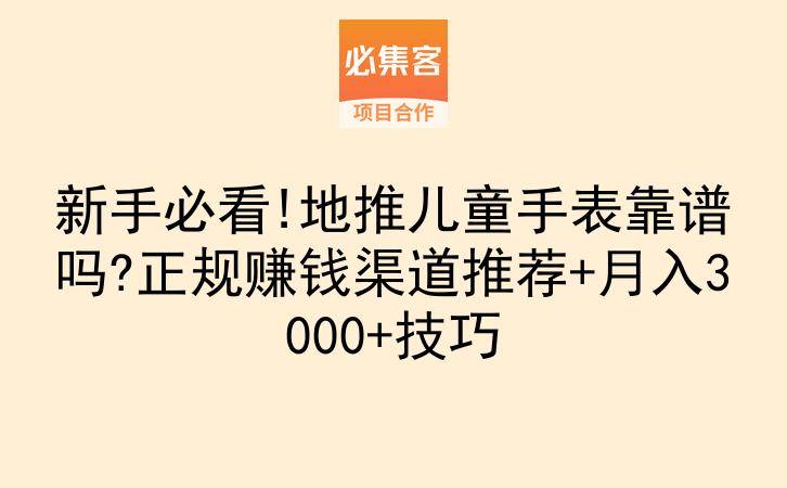 新手必看!地推儿童手表靠谱吗?正规赚钱渠道推荐+月入3000+技巧-云推网创项目库