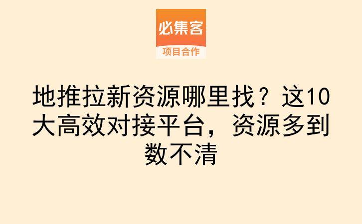 地推拉新资源哪里找？这10大高效对接平台，资源多到数不清-云推网创项目库