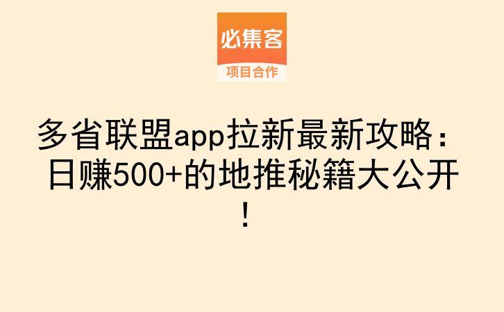 多省联盟app拉新最新攻略：日赚500+的地推秘籍大公开！-云推网创项目库