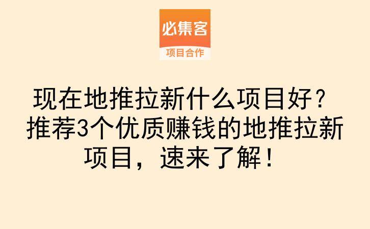 现在地推拉新什么项目好？推荐3个优质赚钱的地推拉新项目，速来了解！-云推网创项目库