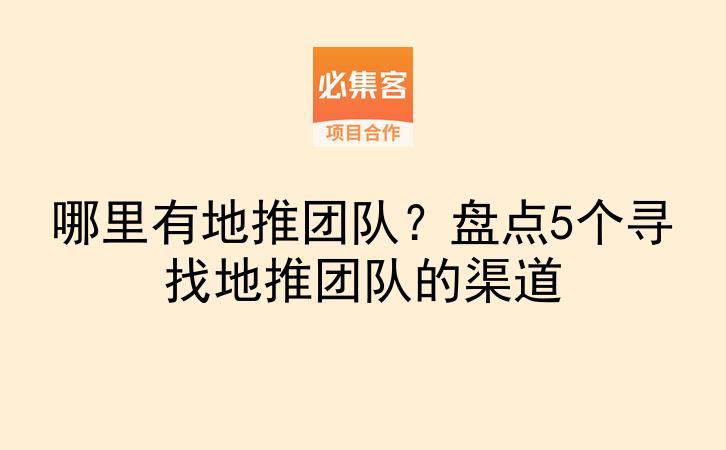 哪里有地推团队？盘点5个寻找地推团队的渠道-云推网创项目库