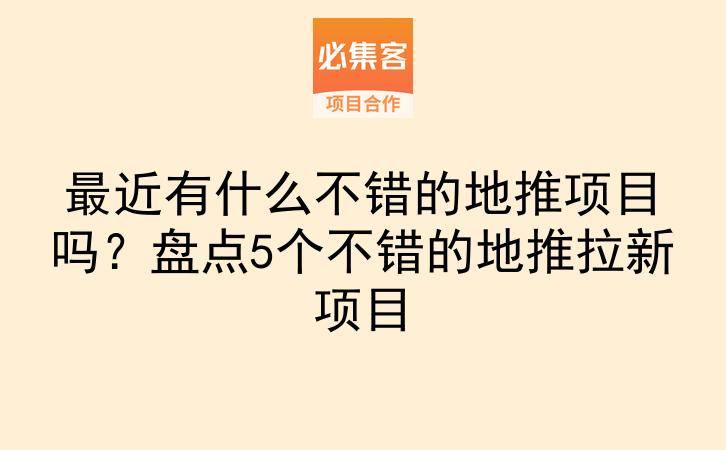 最近有什么不错的地推项目吗？盘点5个不错的地推拉新项目-云推网创项目库