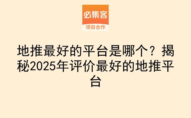 地推最好的平台是哪个？揭秘2025年评价最好的地推平台-云推网创项目库