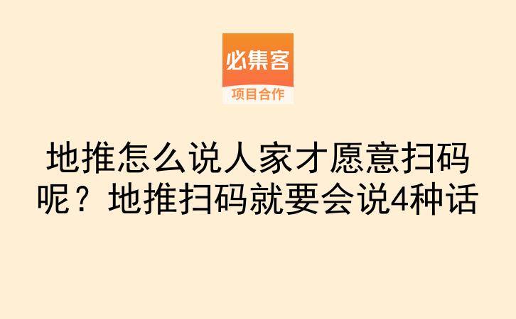 地推怎么说人家才愿意扫码呢？地推扫码就要会说4种话-云推网创项目库