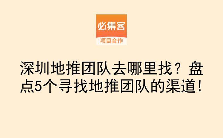 深圳地推团队去哪里找？盘点5个寻找地推团队的渠道!-云推网创项目库