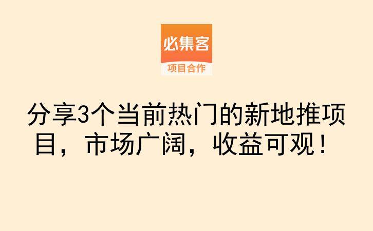 分享3个当前热门的新地推项目，市场广阔，收益可观！-云推网创项目库