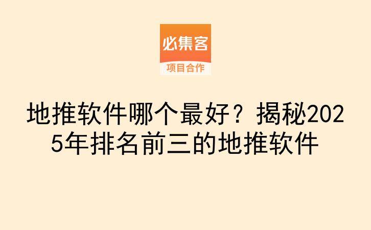地推软件哪个最好？揭秘2025年排名前三的地推软件-云推网创项目库