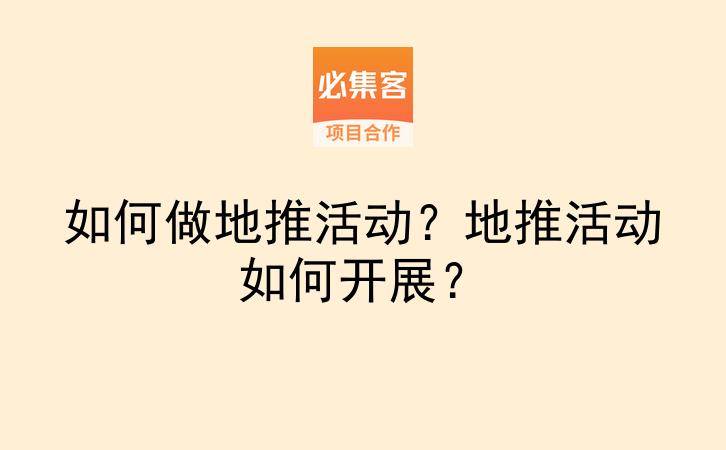 如何做地推活动？地推活动如何开展？-云推网创项目库