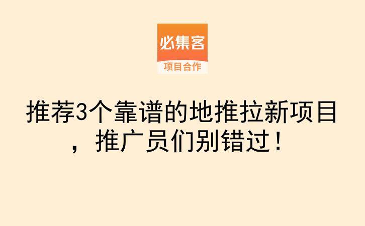 推荐3个靠谱的地推拉新项目，推广员们别错过！-云推网创项目库
