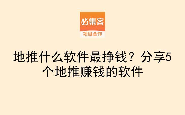 地推什么软件最挣钱？分享5个地推赚钱的软件-云推网创项目库