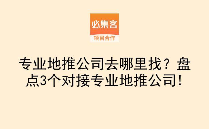 专业地推公司去哪里找？盘点3个对接专业地推公司!-云推网创项目库