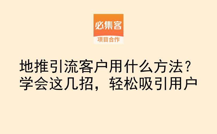 地推引流客户用什么方法？学会这几招，轻松吸引用户-云推网创项目库