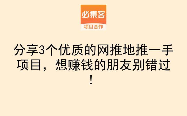 分享3个优质的网推地推一手项目，想赚钱的朋友别错过！-云推网创项目库