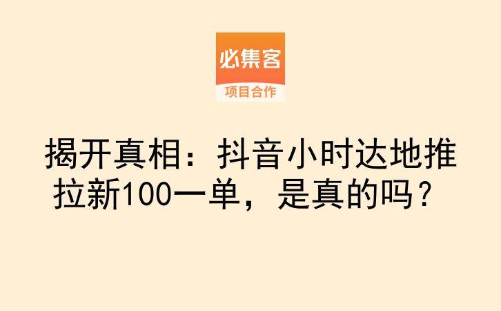 揭开真相：抖音小时达地推拉新100一单，是真的吗？-云推网创项目库
