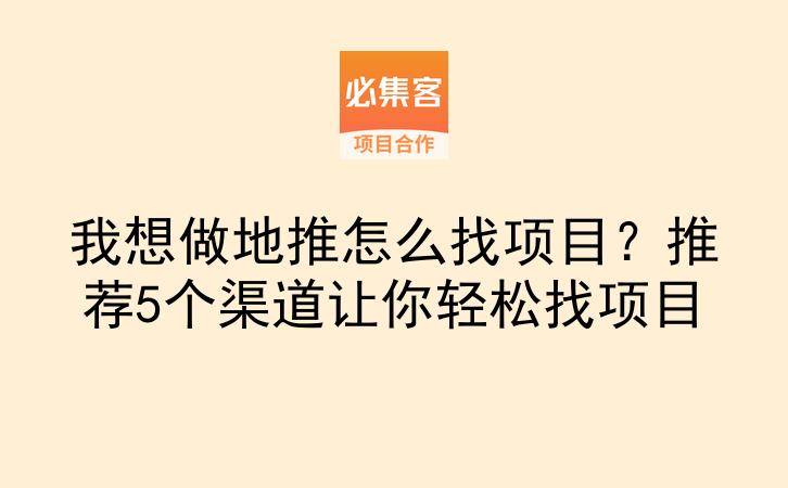 我想做地推怎么找项目？推荐5个渠道让你轻松找项目-云推网创项目库