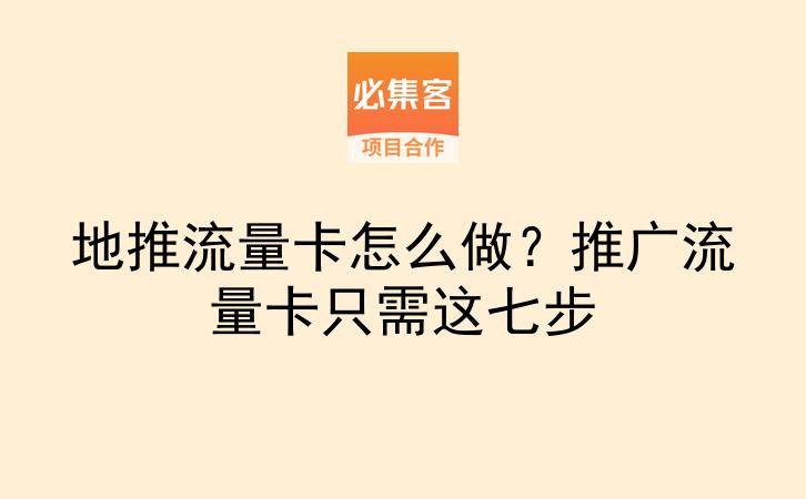 地推流量卡怎么做？推广流量卡只需这七步-云推网创项目库