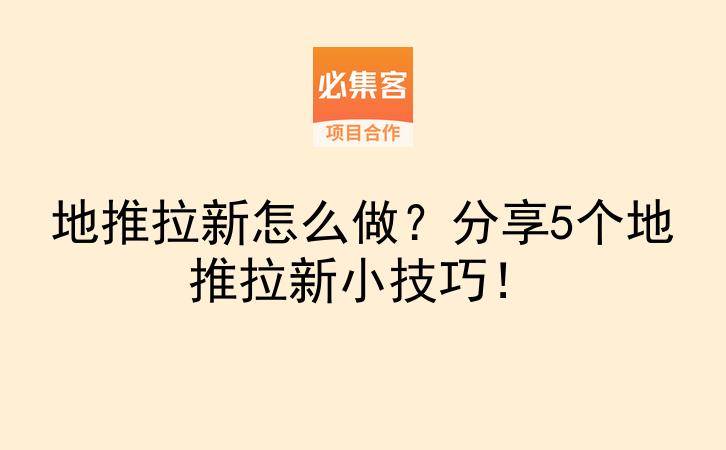 地推拉新怎么做？分享5个地推拉新小技巧！-云推网创项目库