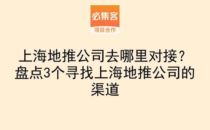上海地推公司去哪里对接？盘点3个寻找上海地推公司的渠道-云推网创项目库