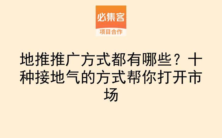 地推推广方式都有哪些？十种接地气的方式帮你打开市场-云推网创项目库