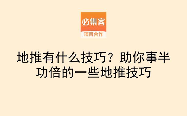 地推有什么技巧？助你事半功倍的一些地推技巧-云推网创项目库
