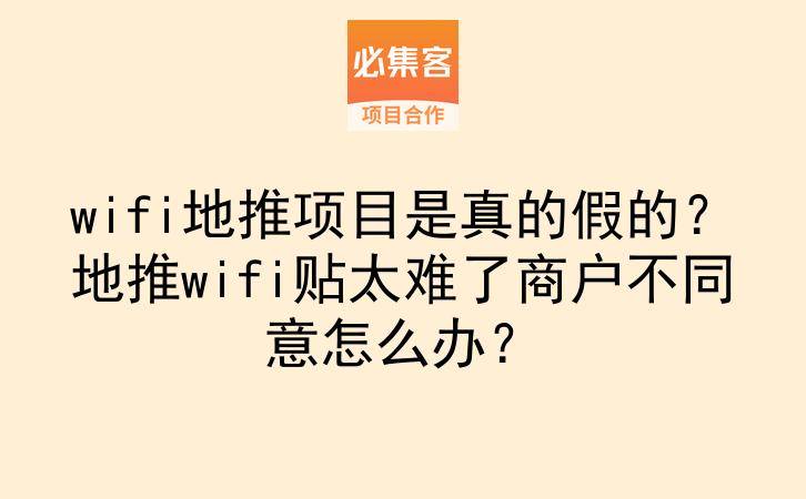 wifi地推项目是真的假的？地推wifi贴太难了商户不同意怎么办？-云推网创项目库
