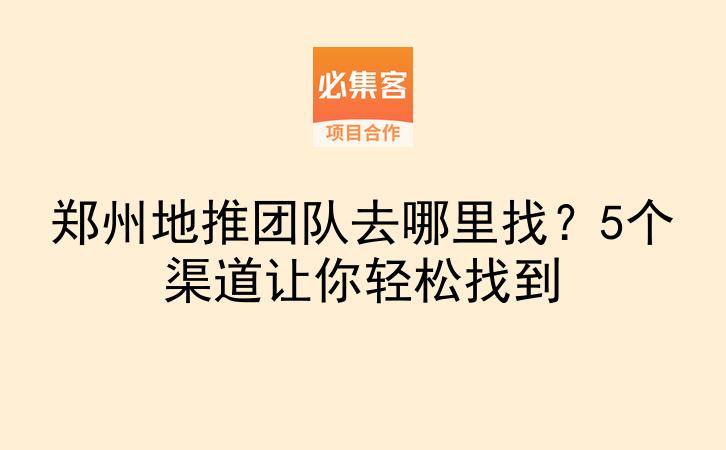 郑州地推团队去哪里找？5个渠道让你轻松找到-云推网创项目库
