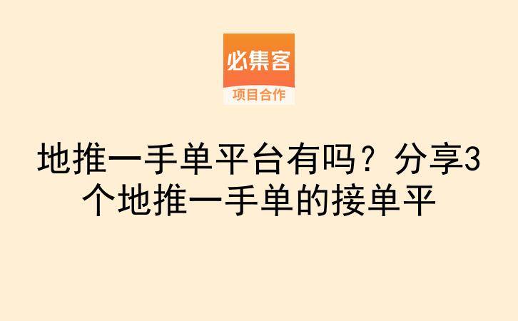 地推一手单平台有吗？分享3个地推一手单的接单平-云推网创项目库