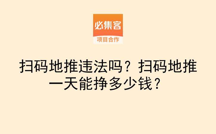 扫码地推违法吗？扫码地推一天能挣多少钱？-云推网创项目库
