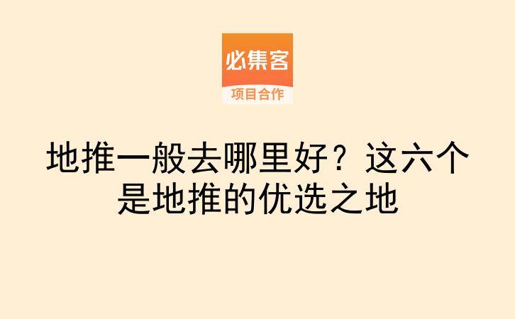地推一般去哪里好？这六个是地推的优选之地-云推网创项目库