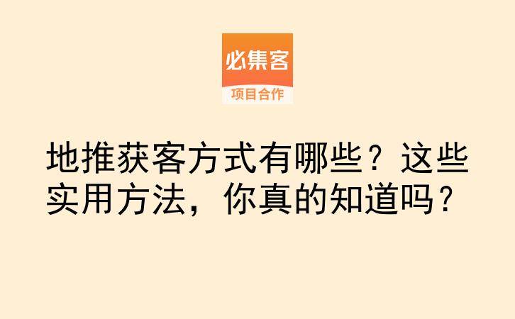 地推获客方式有哪些？这些实用方法，你真的知道吗？-云推网创项目库
