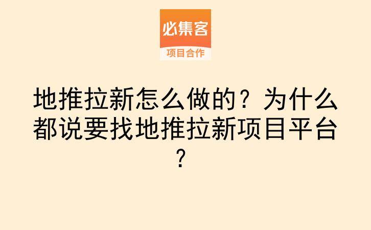 地推拉新怎么做的？为什么都说要找地推拉新项目平台？-云推网创项目库