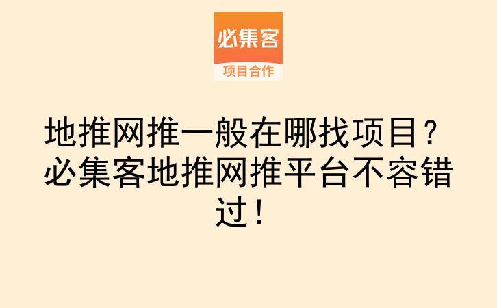 地推网推一般在哪找项目？必集客地推网推平台不容错过！-云推网创项目库