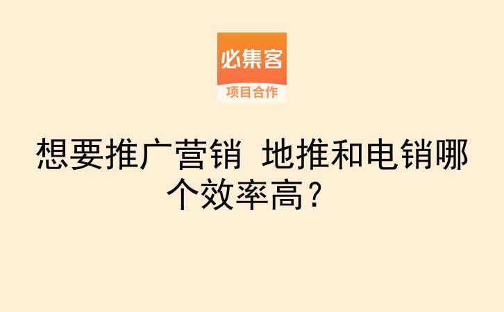 想要推广营销 地推和电销哪个效率高？-云推网创项目库