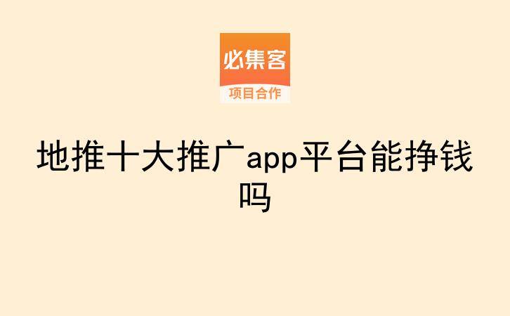 地推十大推广app平台能挣钱吗-云推网创项目库