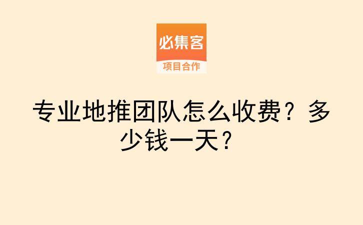 专业地推团队怎么收费？多少钱一天？-云推网创项目库
