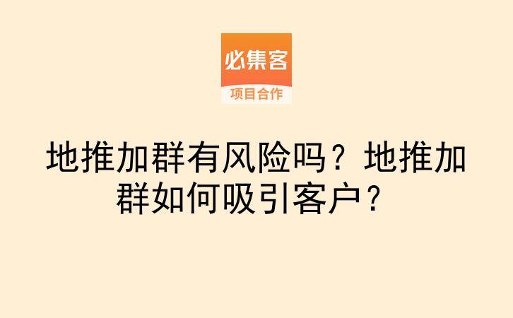 地推加群有风险吗？地推加群如何吸引客户？-云推网创项目库
