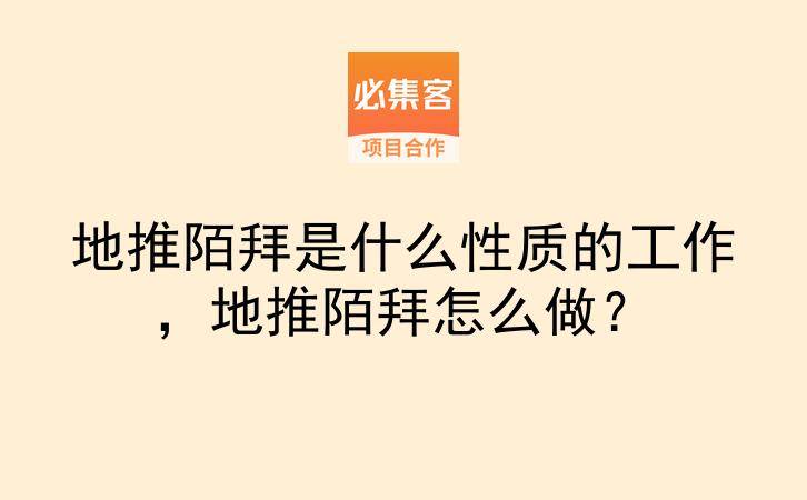 地推陌拜是什么性质的工作，地推陌拜怎么做？-云推网创项目库