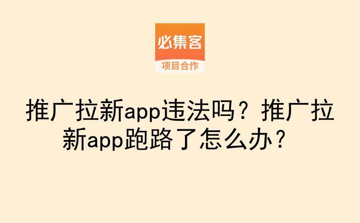 推广拉新app违法吗？推广拉新app跑路了怎么办？-云推网创项目库
