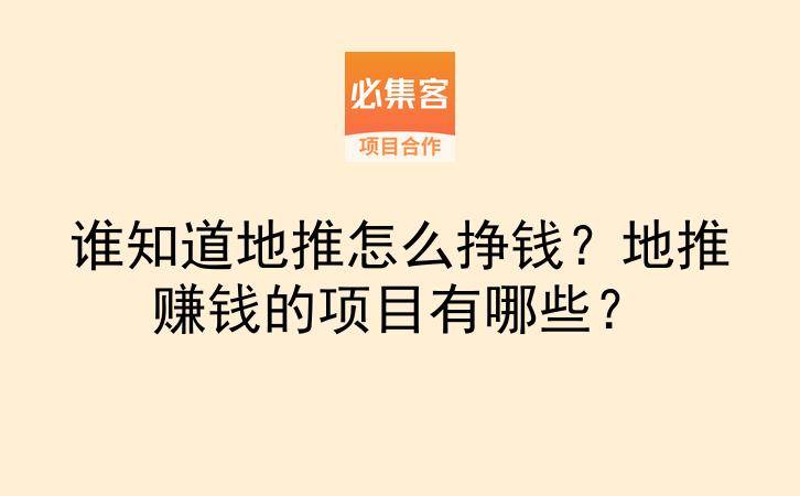 谁知道地推怎么挣钱？地推赚钱的项目有哪些？-云推网创项目库