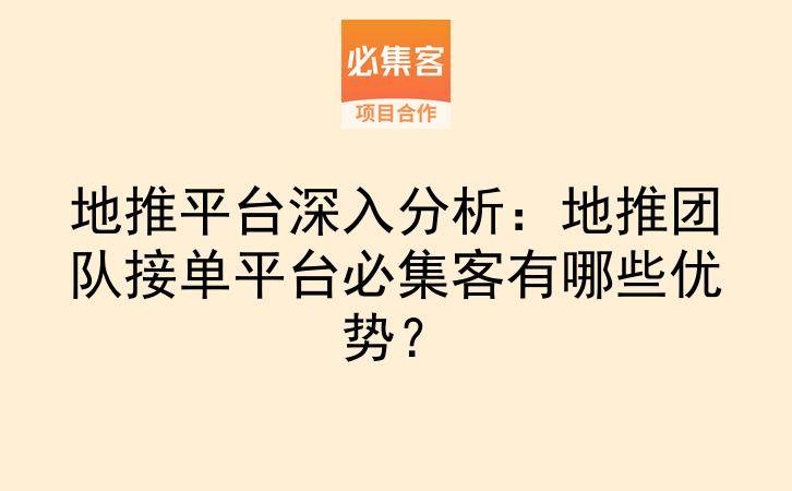 地推平台深入分析：地推团队接单平台必集客有哪些优势？-云推网创项目库