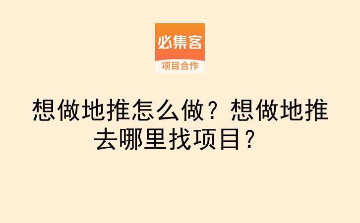 想做地推怎么做？想做地推去哪里找项目？-云推网创项目库