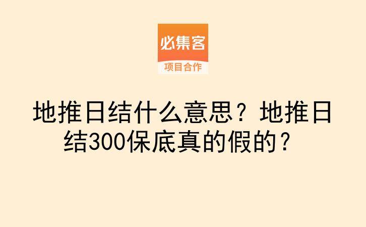 地推日结什么意思？地推日结300保底真的假的？-云推网创项目库