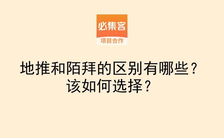 地推和陌拜的区别有哪些？该如何选择？-云推网创项目库