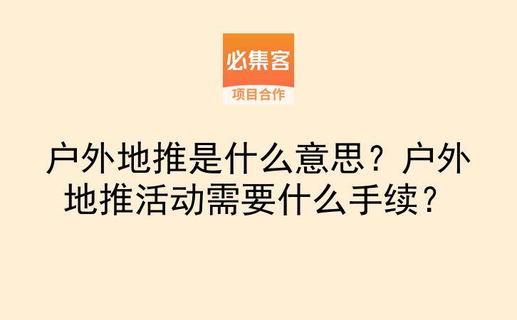 户外地推是什么意思？户外地推活动需要什么手续？-云推网创项目库
