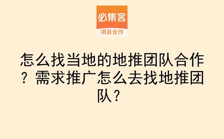 怎么找当地的地推团队合作？需求推广怎么去找地推团队？-云推网创项目库