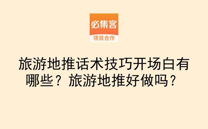 旅游地推话术技巧开场白有哪些？旅游地推好做吗？-云推网创项目库