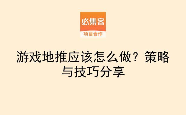 游戏地推应该怎么做？策略与技巧分享-云推网创项目库