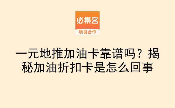 一元地推加油卡靠谱吗？揭秘加油折扣卡是怎么回事-云推网创项目库