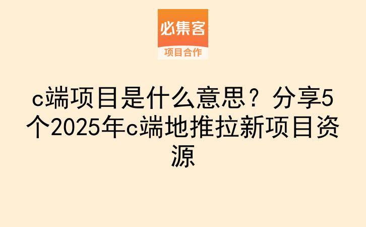 c端项目是什么意思？分享5个2025年c端地推拉新项目资源-云推网创项目库