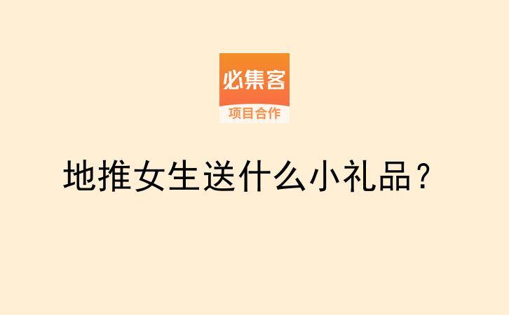 地推女生送什么小礼品？-云推网创项目库